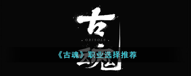 《古魂》职业选择推荐(《古魂》职业选择推荐图)