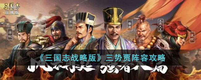 《三国志战略版》三势贾阵容攻略(三国志战略版三势陆逊最强阵容)