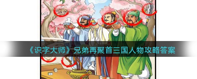 《识字大师》兄弟再聚首三国人物攻略答案(识字大师找出10个不合理的地方)