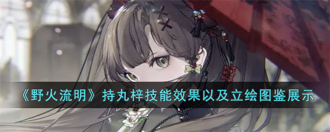 《野火流明》持丸梓技能效果以及立绘图鉴展示(《野火流明》持丸梓技能效果以及立绘图鉴展示)