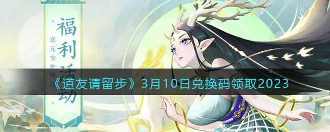 《道友请留步》3月10日兑换码领取2023(道友请留步最新兑换码)