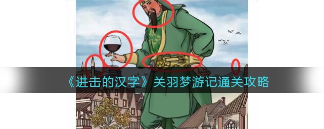 《进击的汉字》关羽梦游记通关攻略(《进击的汉字》关羽梦游记通关攻略)