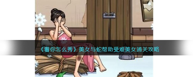 《看你怎么秀》美女与蛇帮助受难美女通关攻略(《看你怎么秀》美女与蛇帮助受难美女通关攻略)