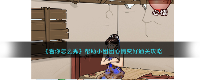 《看你怎么秀》帮助小姐姐心情变好通关攻略(小姐姐通关攻略)