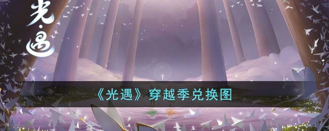 《光遇》穿越季兑换图(光遇奇遇季兑换图)