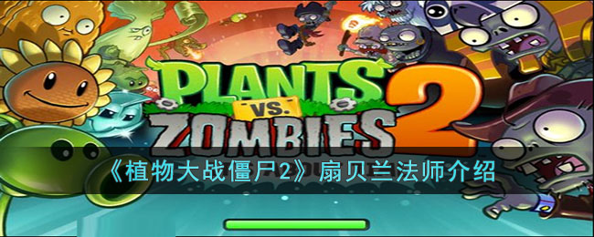 《植物大战僵尸2》扇贝兰法师介绍(植物大战僵尸2芦藜药师详细介绍)
