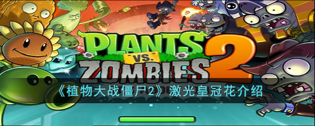 《植物大战僵尸2》激光皇冠花介绍(植物大战僵尸激光皇冠花介绍)