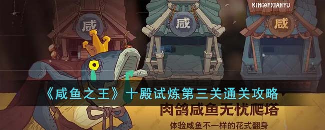 《咸鱼之王》十殿试炼第三关通关攻略(咸鱼之王灯神第三关需要多少战力)