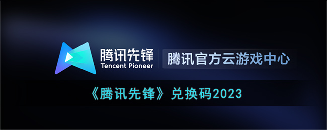 《腾讯先锋》兑换码2023(腾讯手游先锋app下载)