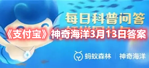 《支付宝》神奇海洋3月13日答案(支付宝神奇海洋答案6.11)