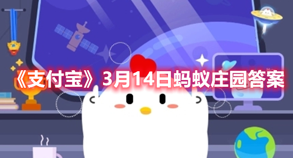 《支付宝》3月14日蚂蚁庄园答案(支付宝蚂蚁庄园小课堂今日答案)