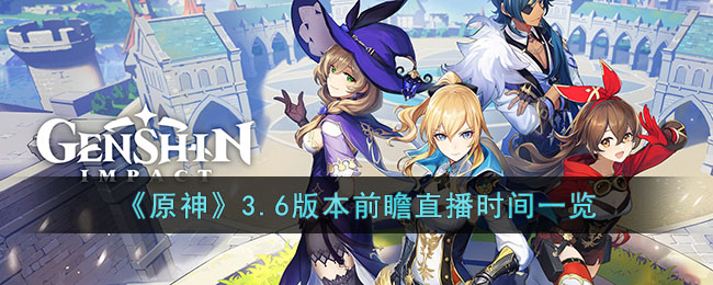 《原神》3.6版本前瞻直播时间一览(原神1.3版本前瞻直播回放)