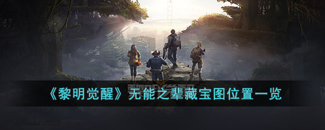 《黎明觉醒》无能之辈藏宝图位置一览(无能之辈藏宝图)