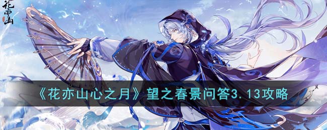 《花亦山心之月》望之春景问答3.13攻略(花亦山心之月剧情攻略)