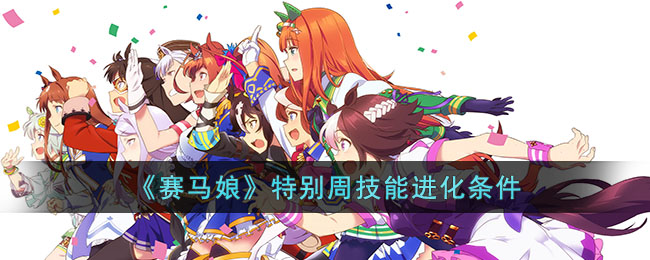 《赛马娘》特别周技能进化条件(赛马娘第二季铃鹿会出场吗)