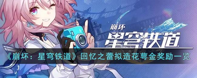 《崩坏：星穹铁道》回忆之蕾拟造花萼金副本奖励一览(崩坏星穹铁道全角色大招演示)
