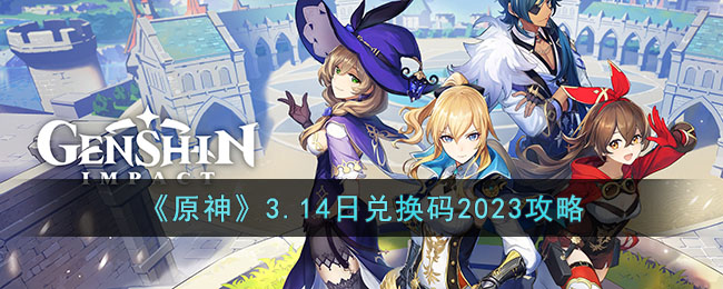 《原神》3.14日兑换码2023攻略(原神兑换码3.5版本兑换码)