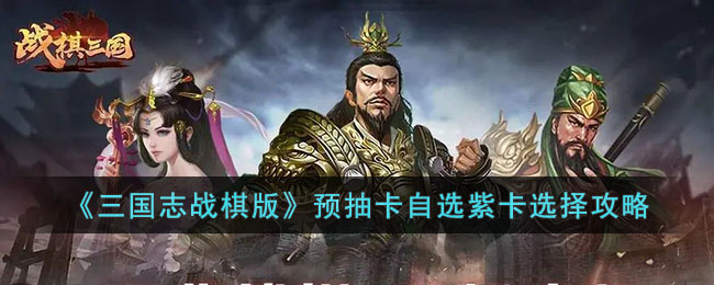 《三国志战棋版》预抽卡自选紫卡选择攻略(三国志战棋版预约)