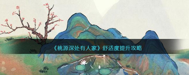 《桃源深处有人家》舒适度提升攻略(桃源深处有人家游戏)