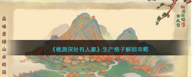 《桃源深处有人家》生产格子解锁攻略(《桃源深处有人家》生产格子解锁攻略)