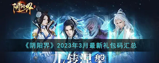《阴阳界》2023年3月最新礼包码汇总(阴阳界h5)