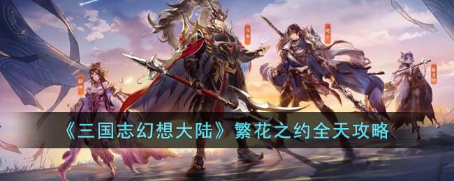 《三国志幻想大陆》繁花之约全天攻略(三国志幻想大陆平民开局攻略)