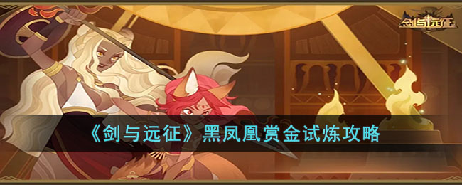 《剑与远征》黑凤凰赏金试炼攻略(剑与远征主神试炼命运困境攻略)