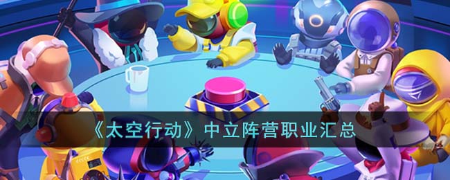 《太空行动》中立阵营职业汇总(太空行动新身份中立混乱)