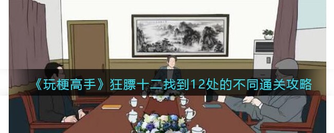 《玩梗高手》狂膘十二找到12处的不同​通关攻略(《玩梗高手》狂膘十二找到12处的不同​通关攻略)