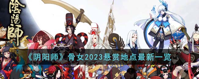 《阴阳师》骨女2023悬赏地点最新一览(阴阳师sr骨女值得培养吗)