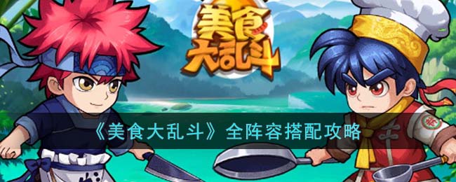 《美食大乱斗》全阵容搭配攻略(美食大乱斗下载)