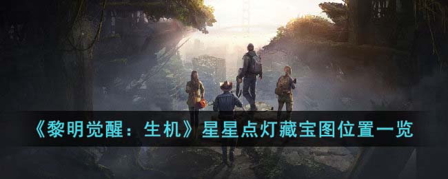 《黎明觉醒：生机》星星点灯藏宝图位置一览(黎明觉醒藏宝图攻略)