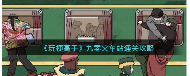 《玩梗高手》九零火车站​通关攻略(玩梗的利与弊)