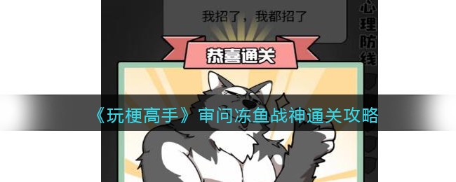 《玩梗高手》审问冻鱼战神通关攻略(玩梗高手全部通关攻略)