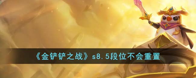 《金铲铲之战》s8.5段位不会重置(《金铲铲之战》s8.5段位不会重置嘛)