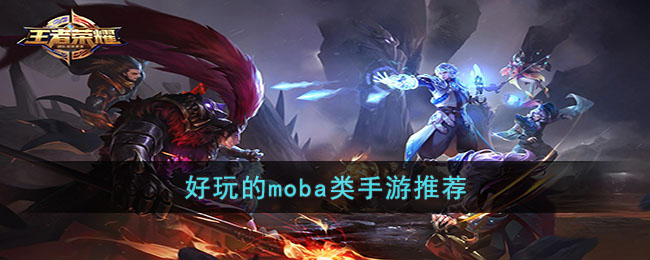 好玩的moba类手游推荐(好玩的moba手游有哪些)