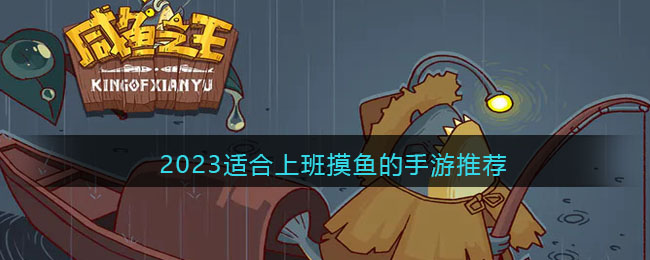 2023适合上班摸鱼的手游推荐(最适合摸鱼的手游)