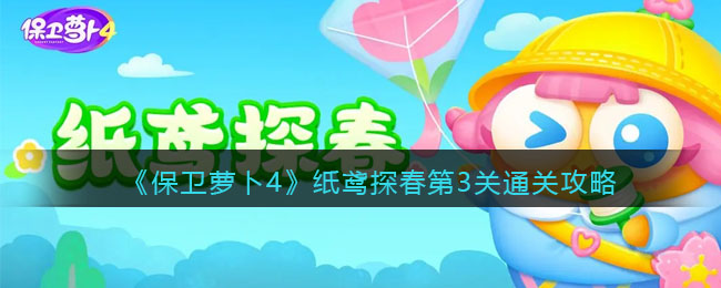 《保卫萝卜4》纸鸢探春第3关通关攻略(保卫萝卜4第3-37关过关攻略)