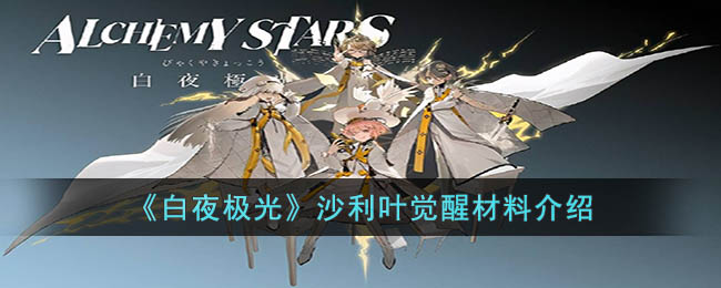 《白夜极光》沙利叶觉醒材料介绍(白夜极光旧印怎么获得)