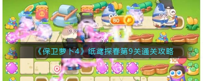 《保卫萝卜4》纸鸢探春第9关通关攻略(《保卫萝卜4》纸鸢探春第9关通关攻略)