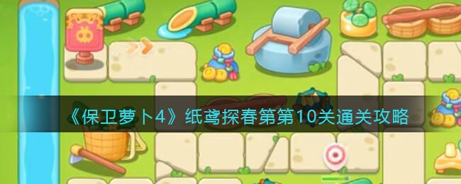 《保卫萝卜4》纸鸢探春第10关通关攻略(保卫萝卜4周赛攻略哔哩哔哩)