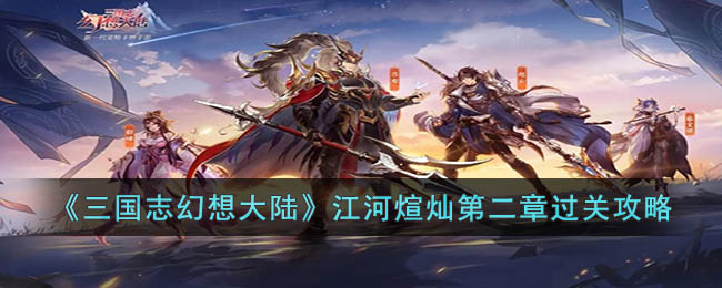 《三国志幻想大陆》江河煊灿第二章过关攻略(幻想三国志大陆2)