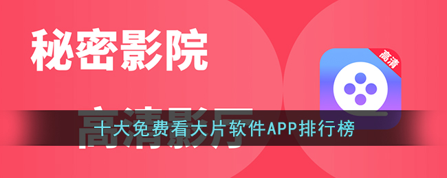 十大免费看大片软件APP排行榜(十大永久看电影app排行)