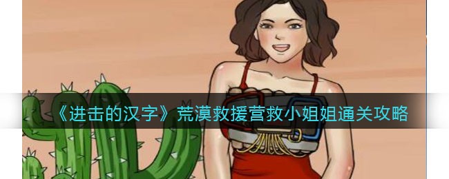 《进击的汉字》荒漠救援营救小姐姐通关攻略(《进击的汉字》荒漠救援营救小姐姐通关攻略)