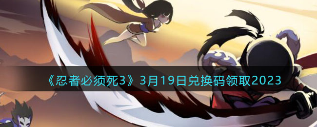《忍者必须死3》3月19日兑换码领取2023(忍者必须死兑换码最新2023)