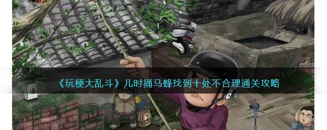《玩梗大乱斗》儿时捅马蜂找到十处不合理通关攻略(《玩梗大乱斗》儿时捅马蜂找到十处不合理通关攻略)