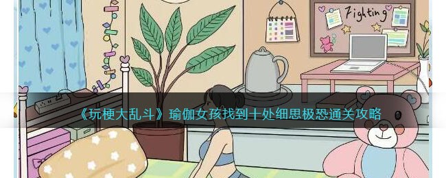 《玩梗大乱斗》瑜伽女孩找到十处细思极恐通关攻略(《玩梗大乱斗》瑜伽女孩找到十处细思极恐通关攻略)