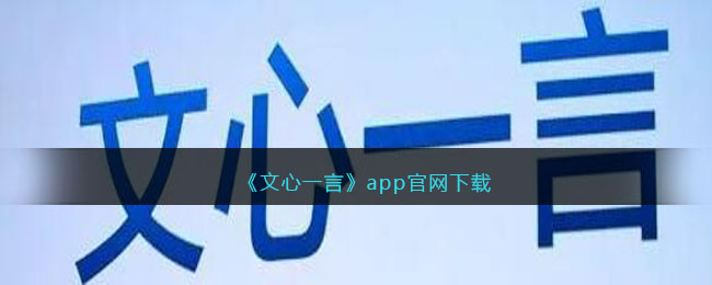 《文心一言》app官网下载(文心一言能下载吗)