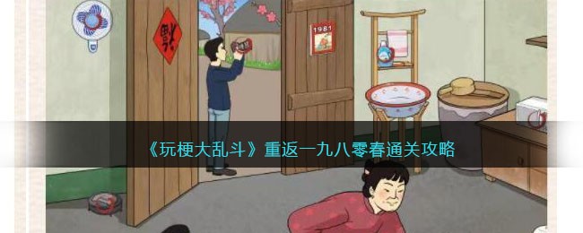 《玩梗大乱斗》重返一九八零春找出十处不和谐通关攻略(《玩梗大乱斗》重返一九八零春找出十处不和谐通关攻略)