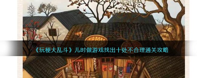 《玩梗大乱斗》儿时做游戏找出十处不合理通关攻略(《玩梗大乱斗》儿时做游戏找出十处不合理通关攻略)